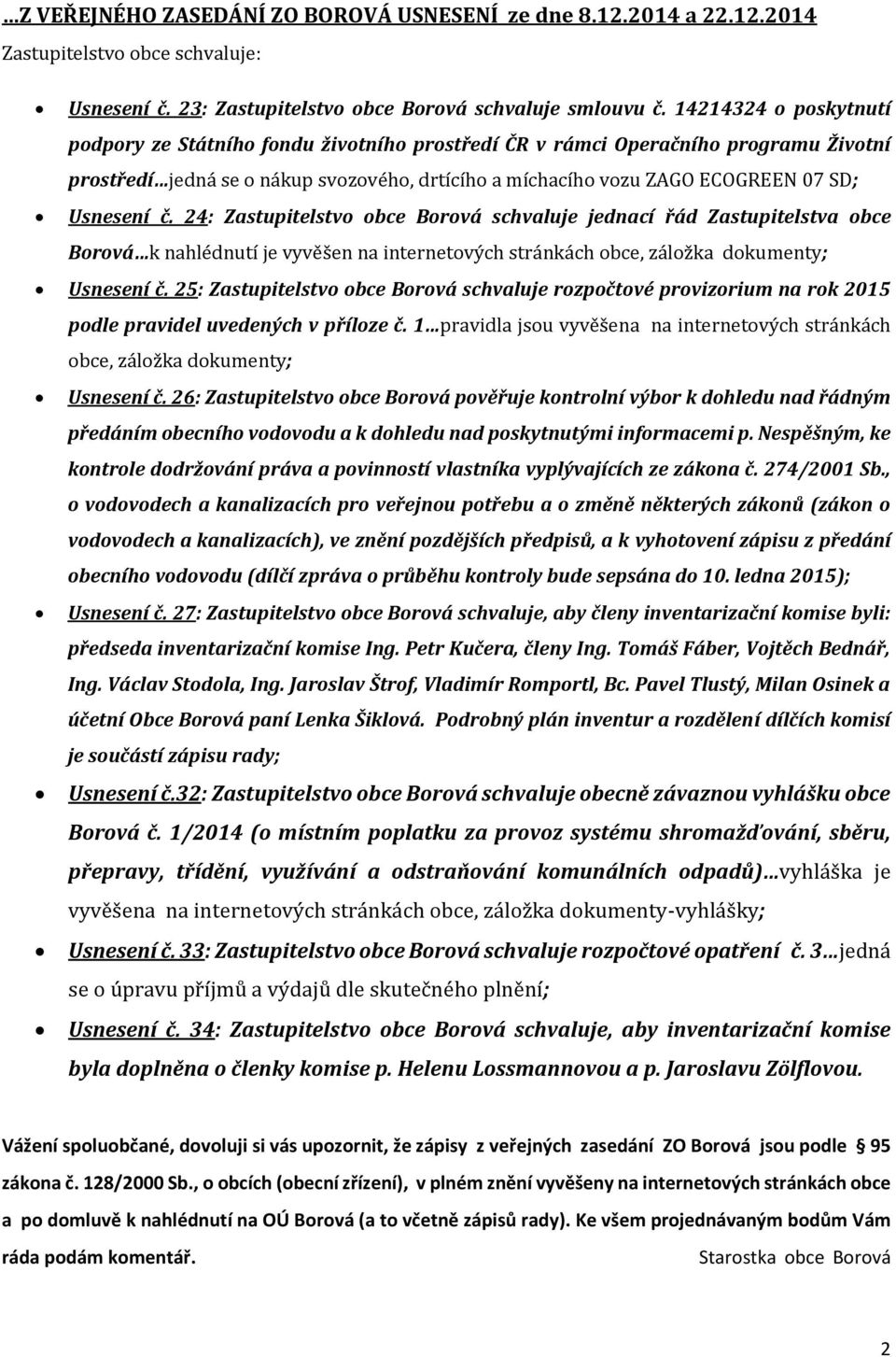 Usnesení č. 24: Zastupitelstvo obce Borová schvaluje jednací řád Zastupitelstva obce Borová k nahlédnutí je vyvěšen na internetových stránkách obce, záložka dokumenty; Usnesení č.