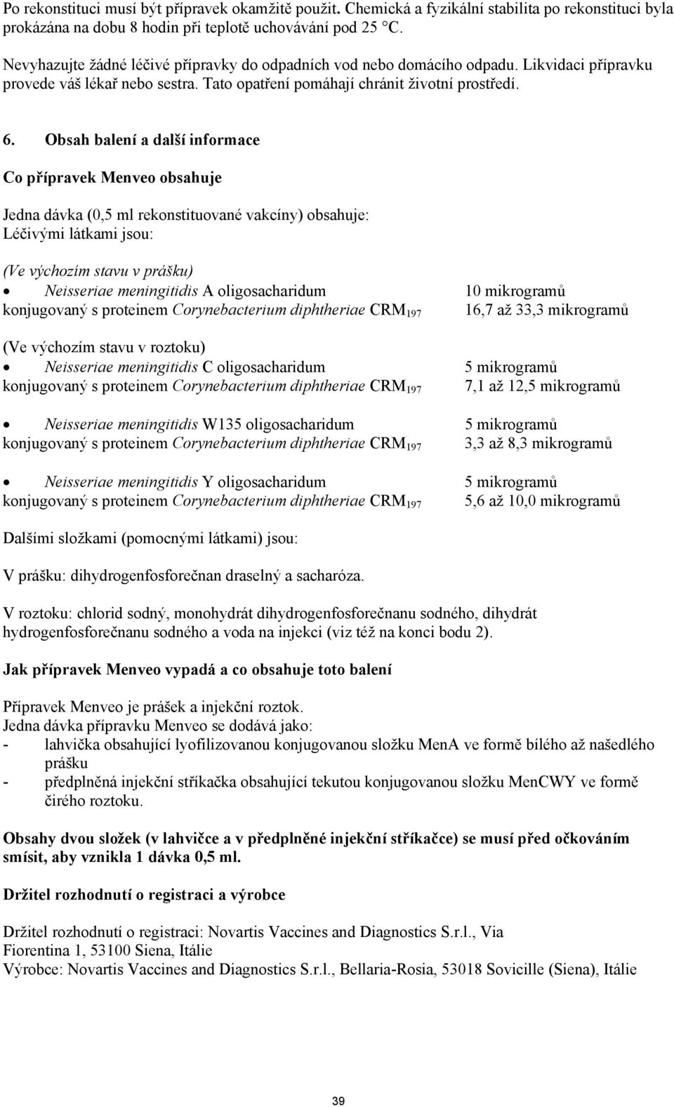 Obsah balení a další informace Co přípravek Menveo obsahuje Jedna dávka (0,5 ml rekonstituované vakcíny) obsahuje: Léčivými látkami jsou: (Ve výchozím stavu v prášku) Neisseriae meningitidis A