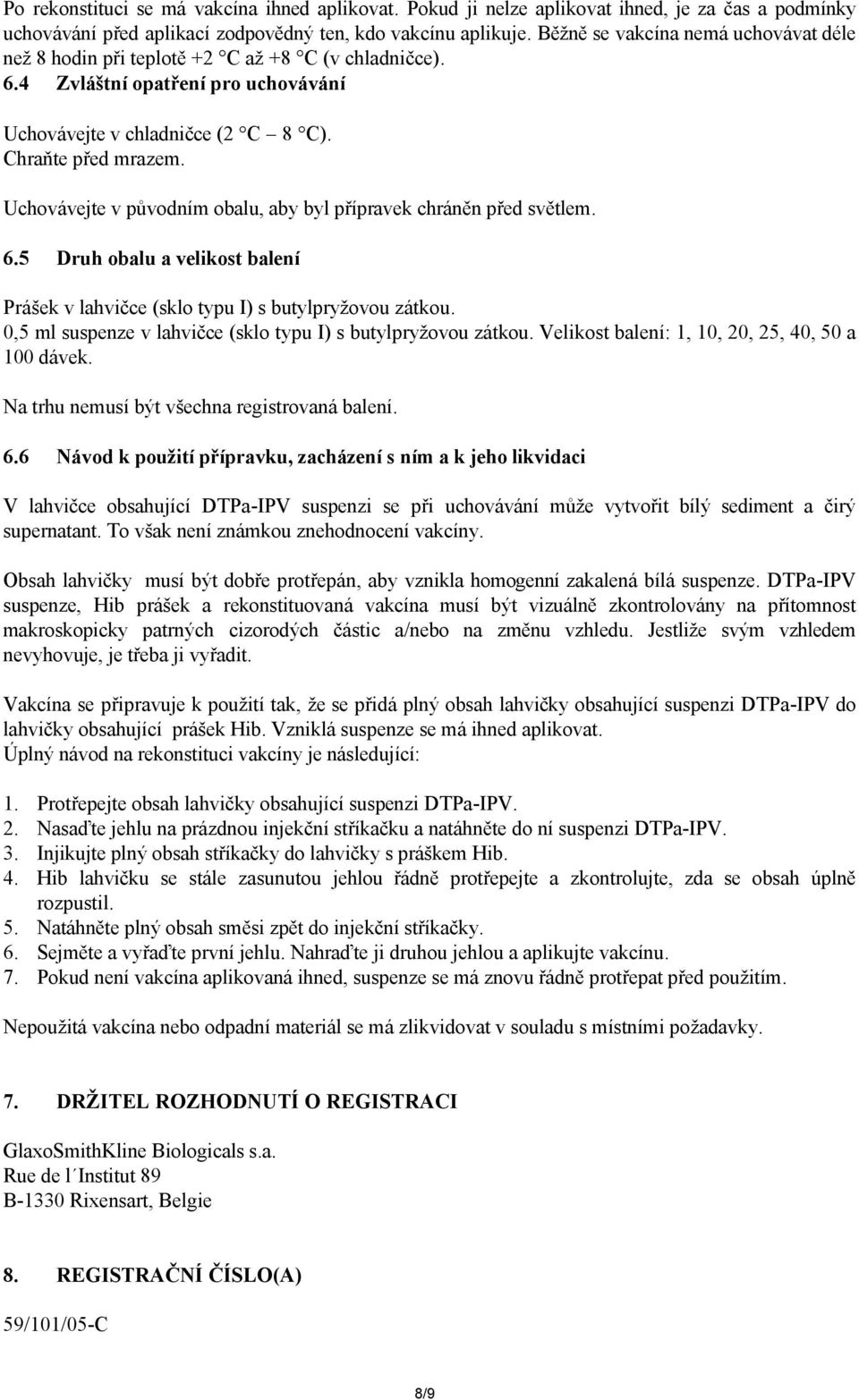 Uchovávejte v původním obalu, aby byl přípravek chráněn před světlem. 6.5 Druh obalu a velikost balení Prášek v lahvičce (sklo typu I) s butylpryžovou zátkou.