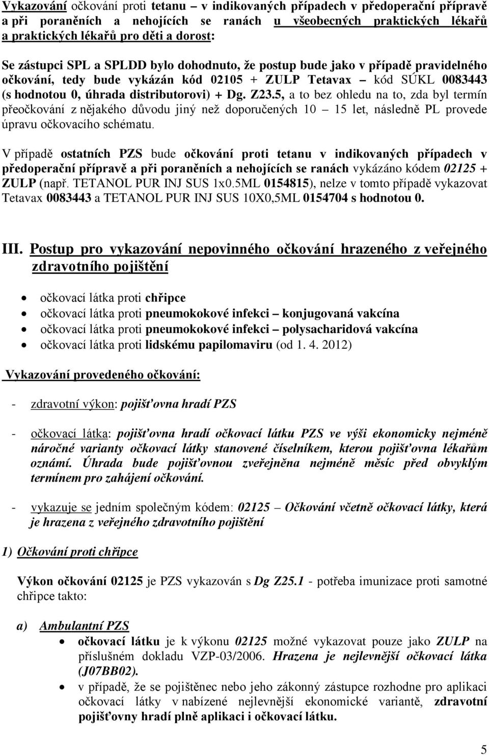 5, a to bez ohledu na to, zda byl termín přeočkování z nějakého důvodu jiný než doporučených 10 15 let, následně PL provede úpravu očkovacího schématu.