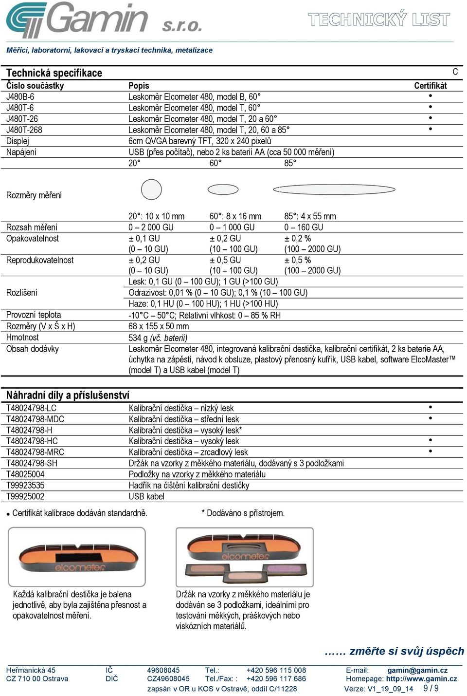 20 : 10 x 10 mm 60 : 8 x 16 mm 85 : 4 x 55 mm Rozsah měření 0 2 000 GU 0 1 000 GU 0 160 GU Opakovatelnost ± 0,1 GU (0 10 GU) ± 0,2 GU (10 100 GU) ± 0,2 % (100 2000 GU) Reprodukovatelnost ± 0,2 GU (0