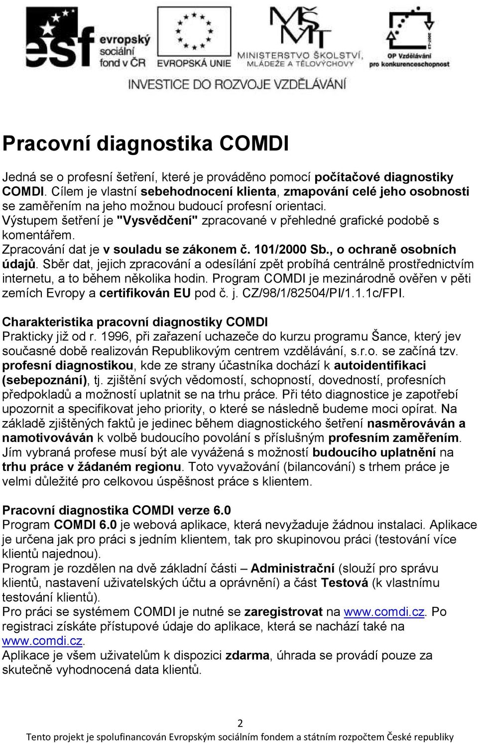 Výstupem šetření je "Vysvědčení" zpracované v přehledné grafické podobě s komentářem. Zpracování dat je v souladu se zákonem č. 101/2000 Sb., o ochraně osobních údajů.