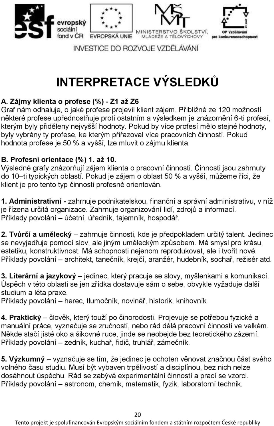 Pokud by více profesí mělo stejné hodnoty, byly vybrány ty profese, ke kterým přiřazoval více pracovních činností. Pokud hodnota profese je 50 % a vyšší, lze mluvit o zájmu klienta. B.