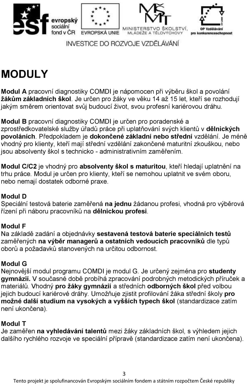 Modul B pracovní diagnostiky COMDI je určen pro poradenské a zprostředkovatelské služby úřadů práce při uplatňování svých klientů v dělnických povoláních.