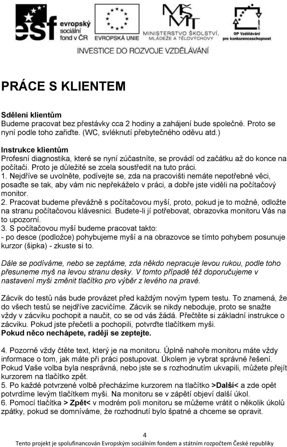 Nejdříve se uvolněte, podívejte se, zda na pracovišti nemáte nepotřebné věci, posaďte se tak, aby vám nic nepřekáželo v práci, a dobře jste viděli na počítačový monitor. 2.