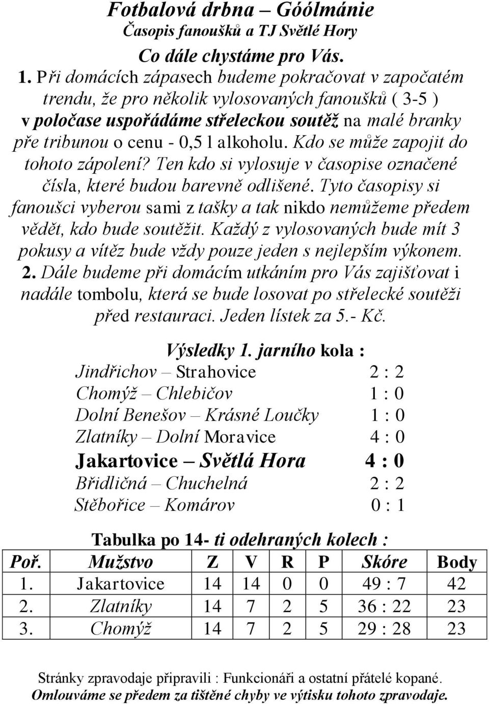 Kdo se můţe zapojit do tohoto zápolení? Ten kdo si vylosuje v časopise označené čísla, které budou barevně odlišené.