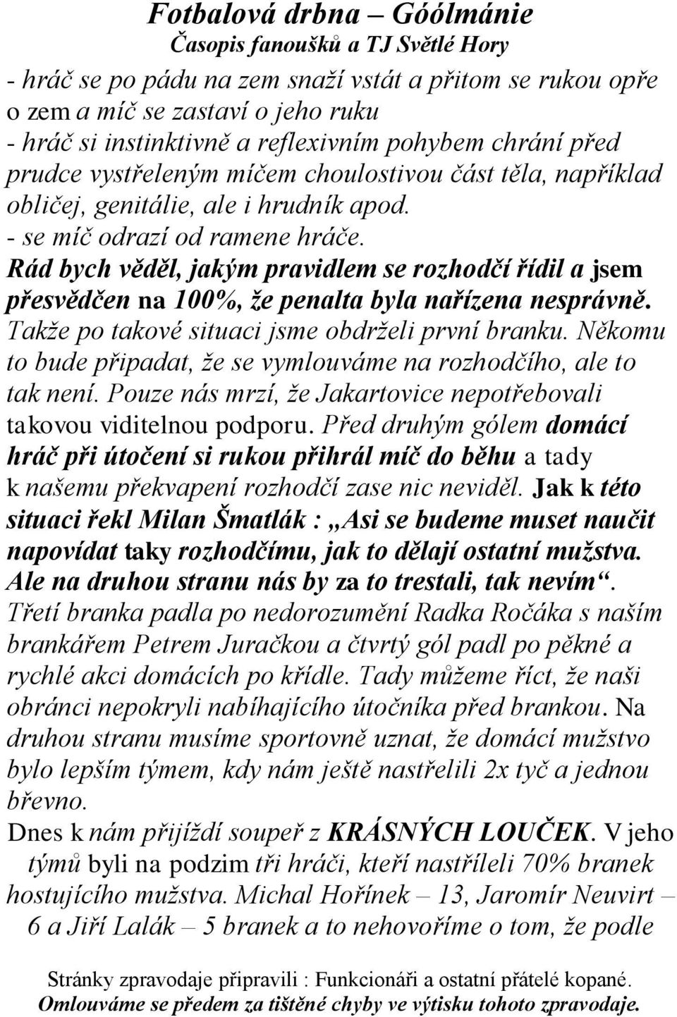 Rád bych věděl, jakým pravidlem se rozhodčí řídil a jsem přesvědčen na 100%, ţe penalta byla nařízena nesprávně. Takţe po takové situaci jsme obdrţeli první branku.