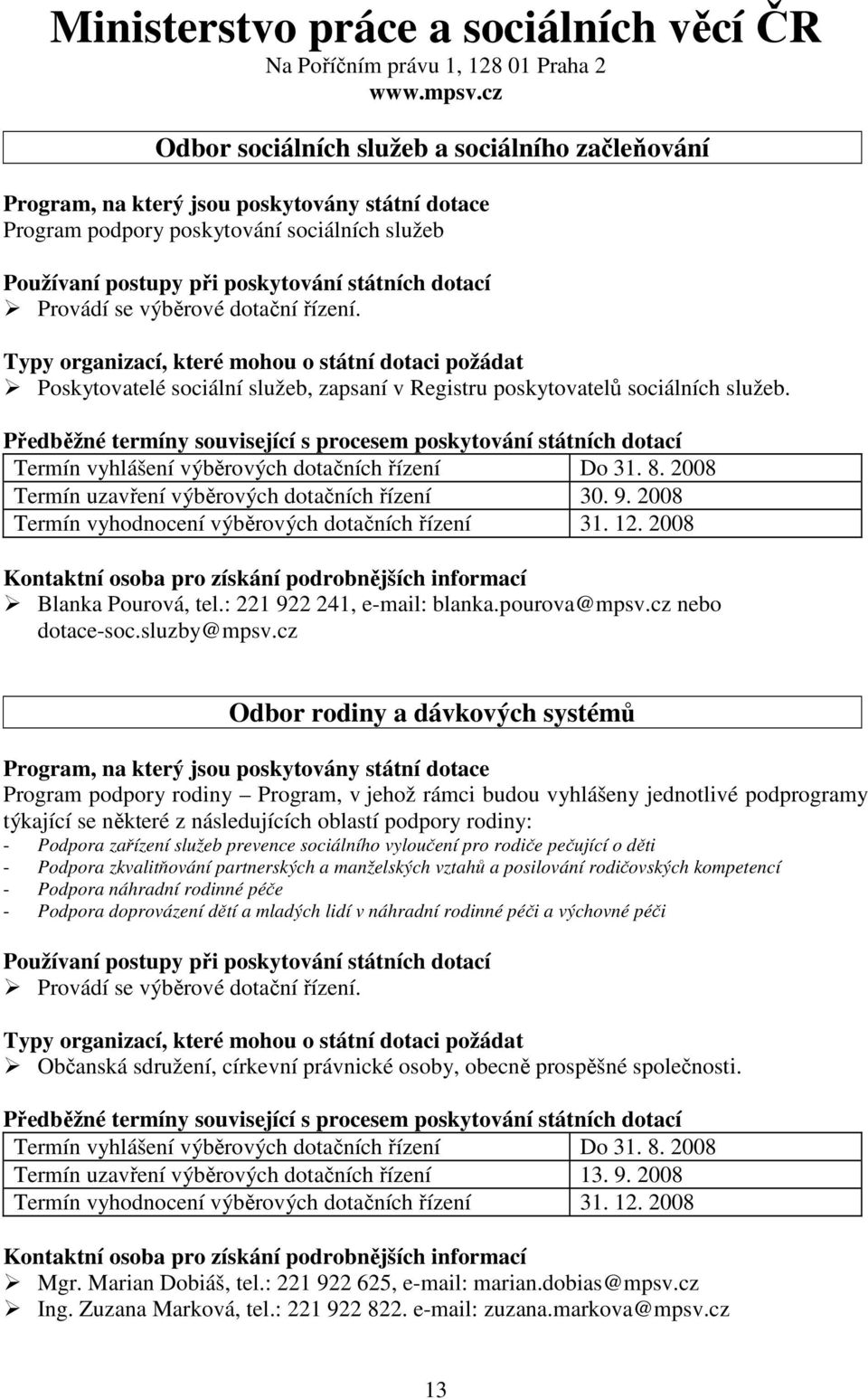 Provádí se výběrové dotační řízení. Typy organizací, které mohou o státní dotaci požádat Poskytovatelé sociální služeb, zapsaní v Registru poskytovatelů sociálních služeb.