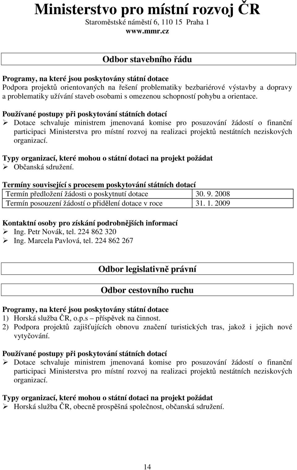 Dotace schvaluje ministrem jmenovaná komise pro posuzování žádostí o finanční participaci Ministerstva pro místní rozvoj na realizaci projektů nestátních neziskových organizací. Občanská sdružení.