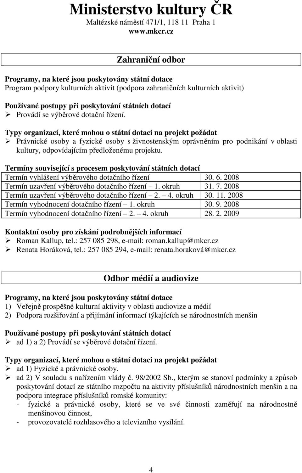 Právnické osoby a fyzické osoby s živnostenským oprávněním pro podnikání v oblasti kultury, odpovídajícím předloženému projektu. Termín vyhlášení výběrového dotačního řízení 30. 6.