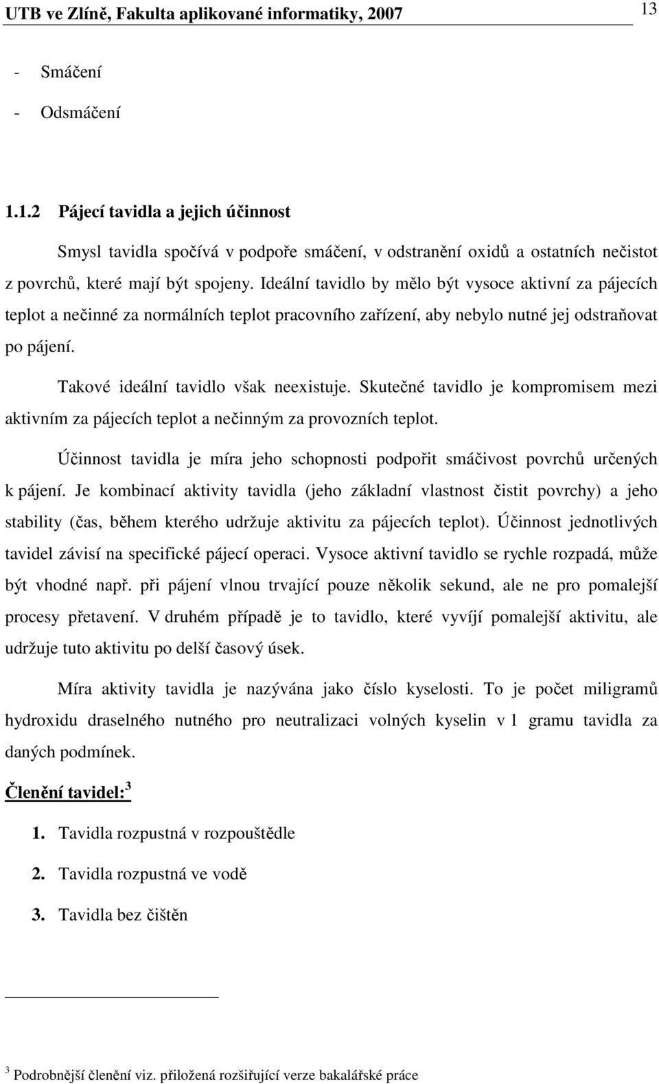 Ideální tavidlo by mělo být vysoce aktivní za pájecích teplot a nečinné za normálních teplot pracovního zařízení, aby nebylo nutné jej odstraňovat po pájení. Takové ideální tavidlo však neexistuje.