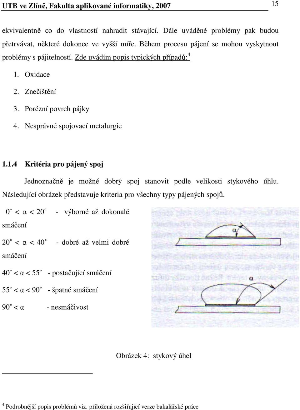 Oxidace 2. Znečištění 3. Porézní povrch pájky 4. Nesprávné spojovací metalurgie 1.1.4 Kritéria pro pájený spoj Jednoznačně je možné dobrý spoj stanovit podle velikosti stykového úhlu.