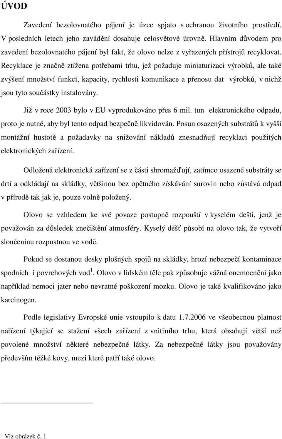 Recyklace je značně ztížena potřebami trhu, jež požaduje miniaturizaci výrobků, ale také zvýšení množství funkcí, kapacity, rychlosti komunikace a přenosu dat výrobků, v nichž jsou tyto součástky