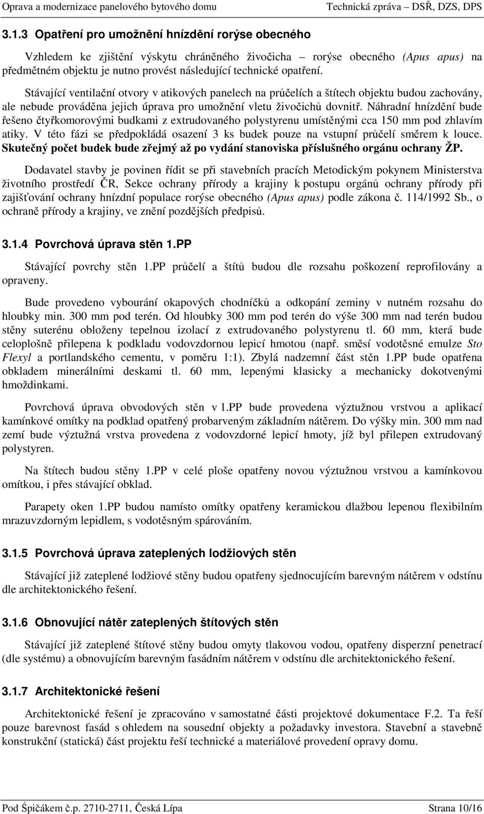 Náhradní hnízdění bude řešeno čtyřkomorovými budkami z extrudovaného polystyrenu umístěnými cca 150 mm pod zhlavím atiky.