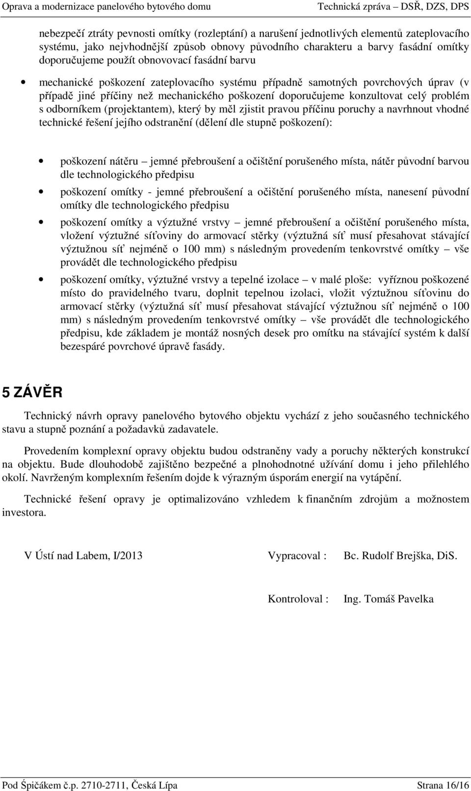 odborníkem (projektantem), který by měl zjistit pravou příčinu poruchy a navrhnout vhodné technické řešení jejího odstranění (dělení dle stupně poškození): poškození nátěru jemné přebroušení a