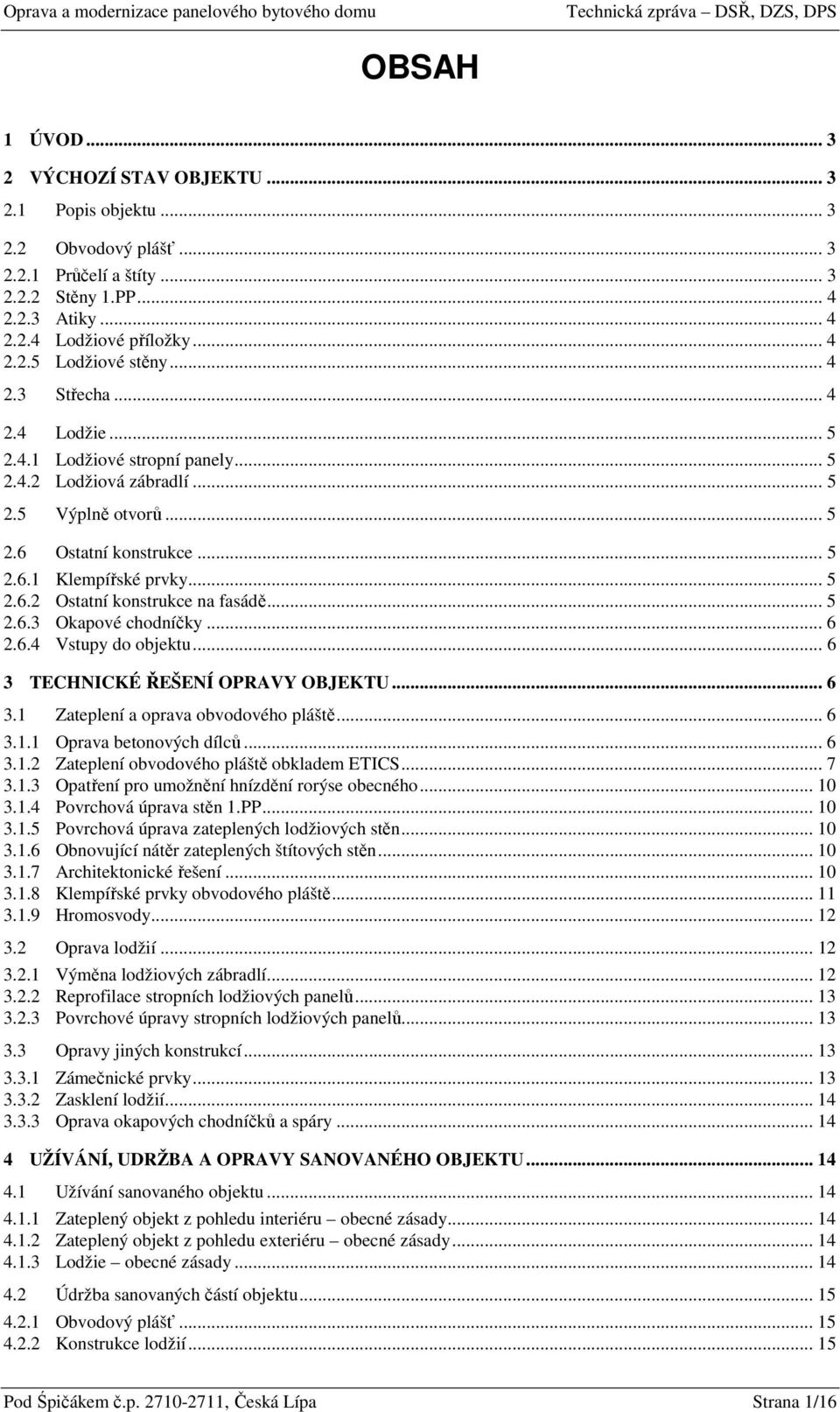 .. 5 2.6.3 Okapové chodníčky... 6 2.6.4 Vstupy do objektu... 6 3 TECHNICKÉ ŘEŠENÍ OPRAVY OBJEKTU... 6 3.1 Zateplení a oprava obvodového pláště... 6 3.1.1 Oprava betonových dílců... 6 3.1.2 Zateplení obvodového pláště obkladem ETICS.