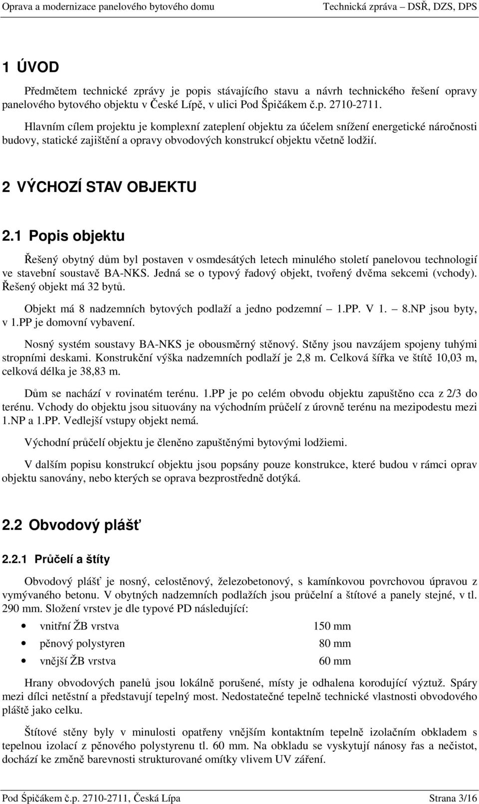 2 VÝCHOZÍ STAV OBJEKTU 2.1 Popis objektu Řešený obytný dům byl postaven v osmdesátých letech minulého století panelovou technologií ve stavební soustavě BA-NKS.