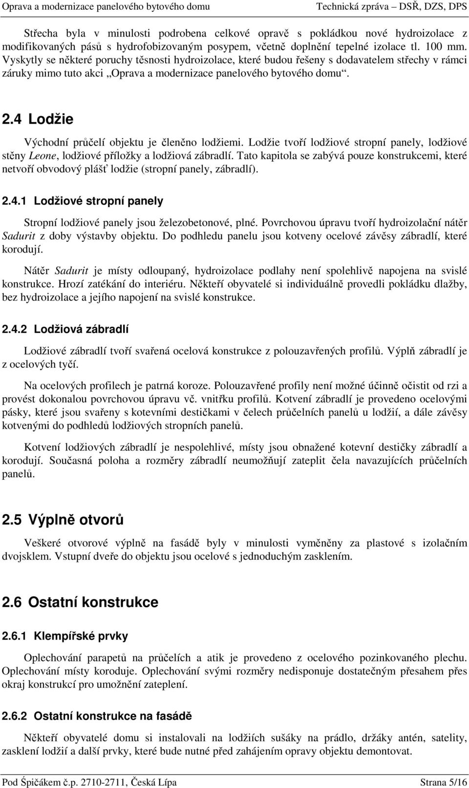 4 Lodžie Východní průčelí objektu je členěno lodžiemi. Lodžie tvoří lodžiové stropní panely, lodžiové stěny Leone, lodžiové příložky a lodžiová zábradlí.