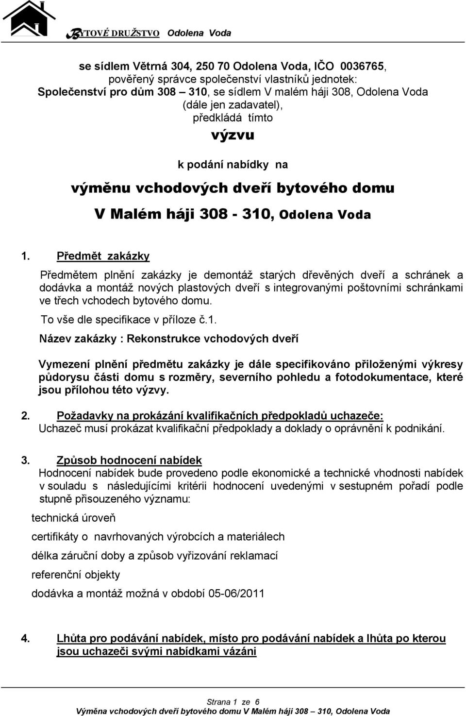 Předmět zakázky Předmětem plnění zakázky je demontáž starých dřevěných dveří a schránek a dodávka a montáž nových plastových dveří s integrovanými poštovními schránkami ve třech vchodech bytového