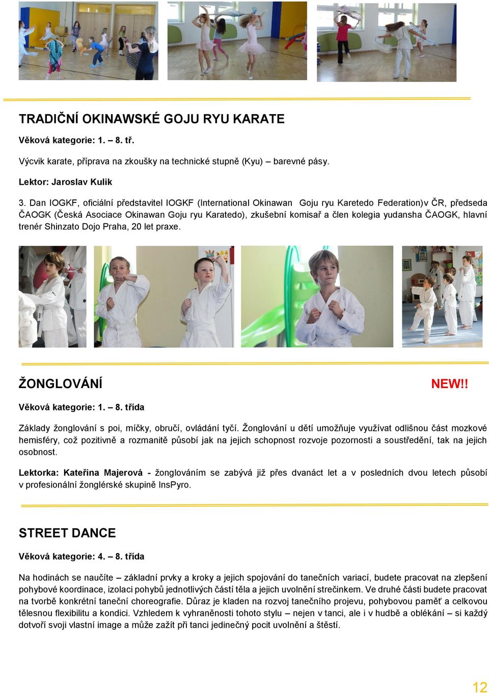 ČAOGK, hlavní trenér Shinzato Dojo Praha, 20 let praxe. ŽONGLOVÁNÍ Věková kategorie: 1. 8. třída Základy žonglování s poi, míčky, obručí, ovládání tyčí.