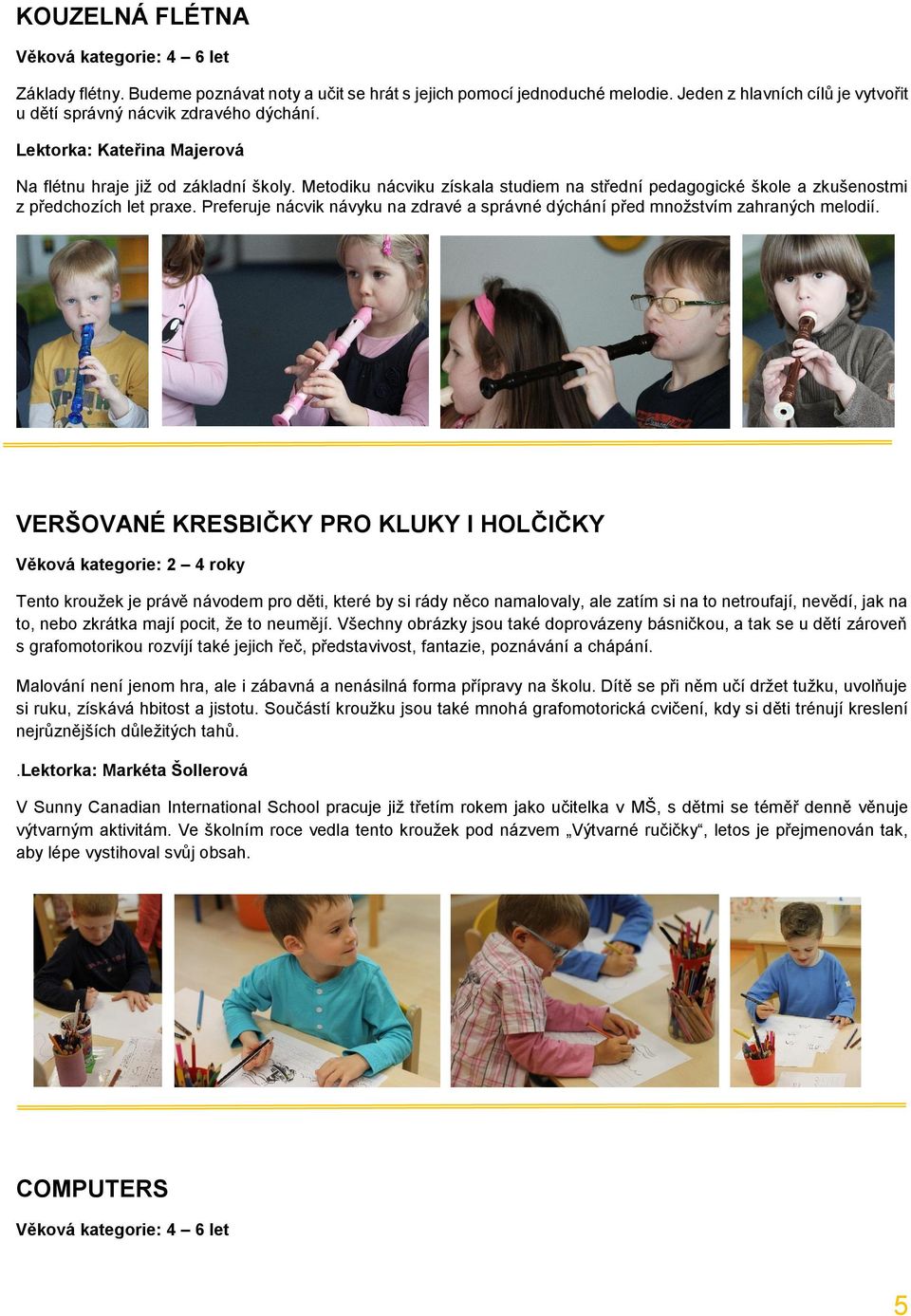 Metodiku nácviku získala studiem na střední pedagogické škole a zkušenostmi z předchozích let praxe. Preferuje nácvik návyku na zdravé a správné dýchání před množstvím zahraných melodií.