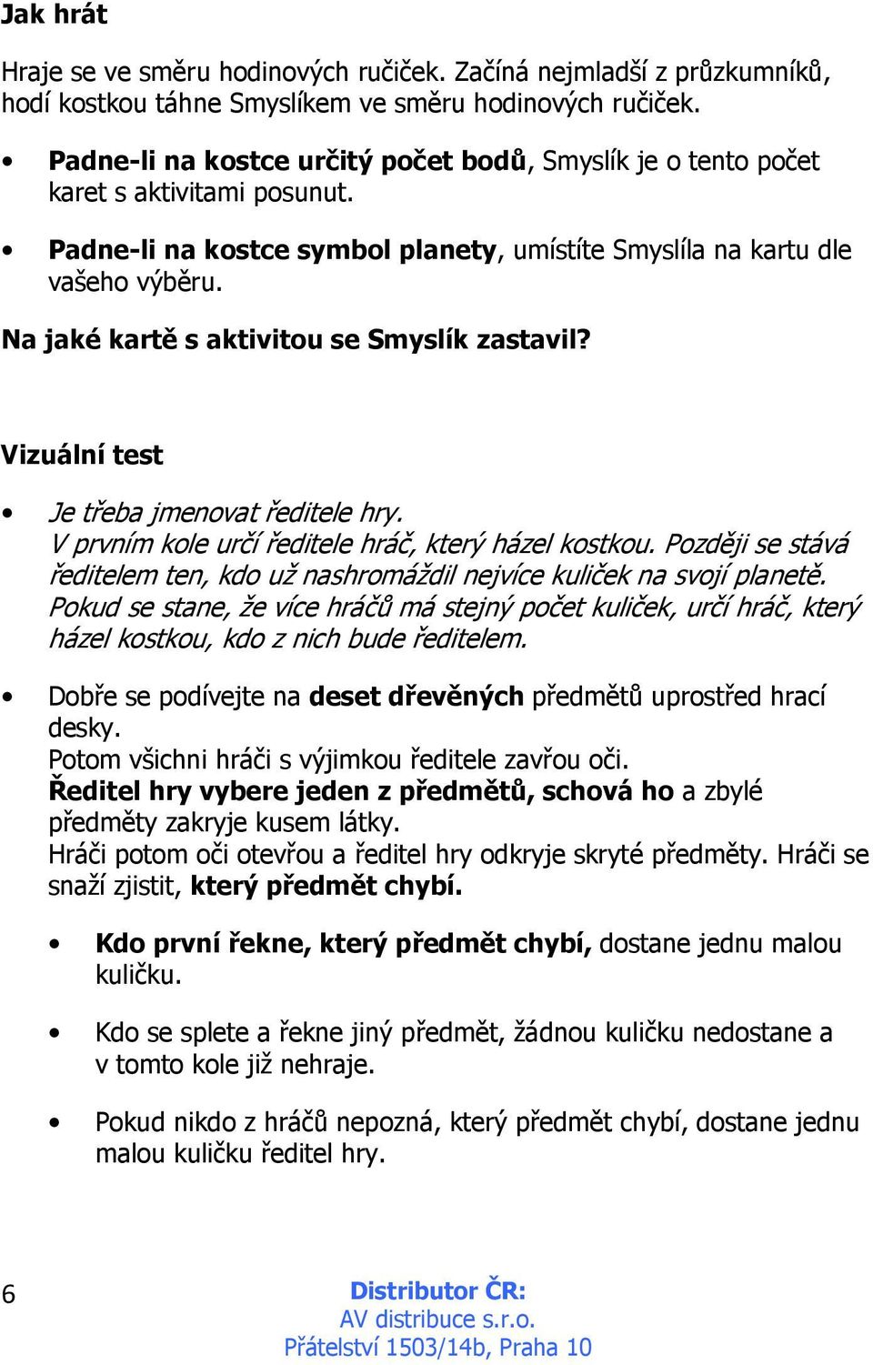 Na jaké kartě s aktivitou se Smyslík zastavil? Vizuální test Je třeba jmenovat ředitele hry. V prvním kole určí ředitele hráč, který házel kostkou.