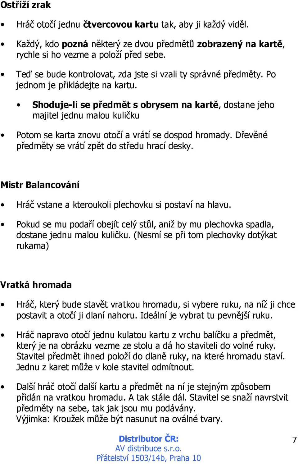 Shoduje-li se předmět s obrysem na kartě, dostane jeho majitel jednu malou kuličku Potom se karta znovu otočí a vrátí se dospod hromady. Dřevěné předměty se vrátí zpět do středu hrací desky.