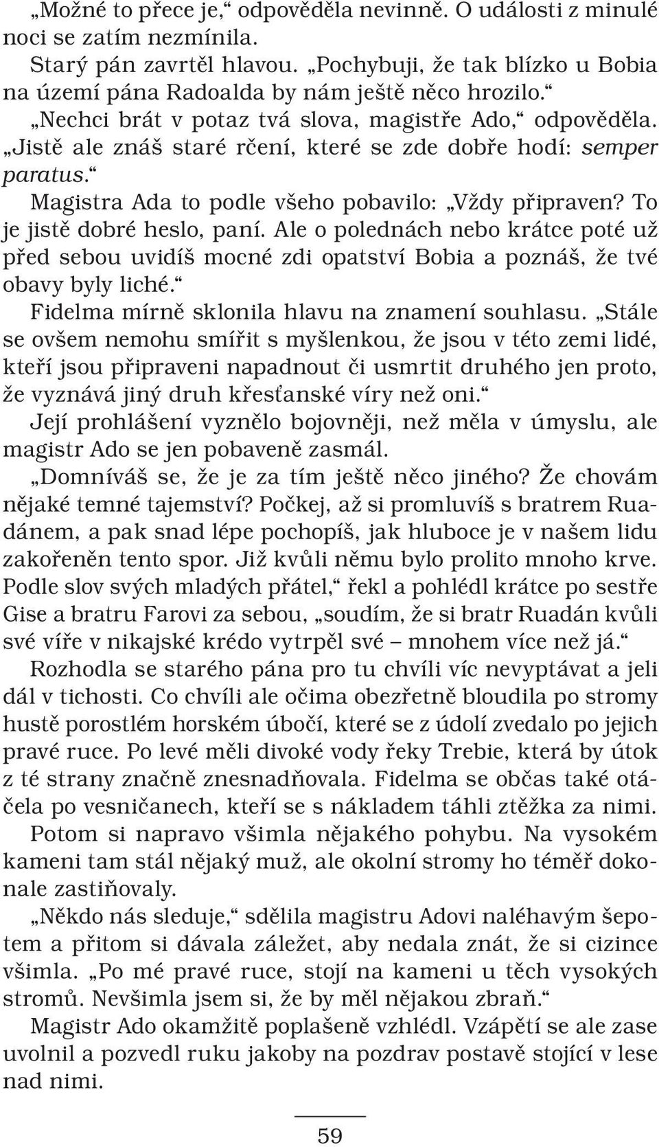 To je jistě dobré heslo, paní. Ale o polednách nebo krátce poté už před sebou uvidíš mocné zdi opatství Bobia a poznáš, že tvé obavy byly liché. Fidelma mírně sklonila hlavu na znamení souhlasu.