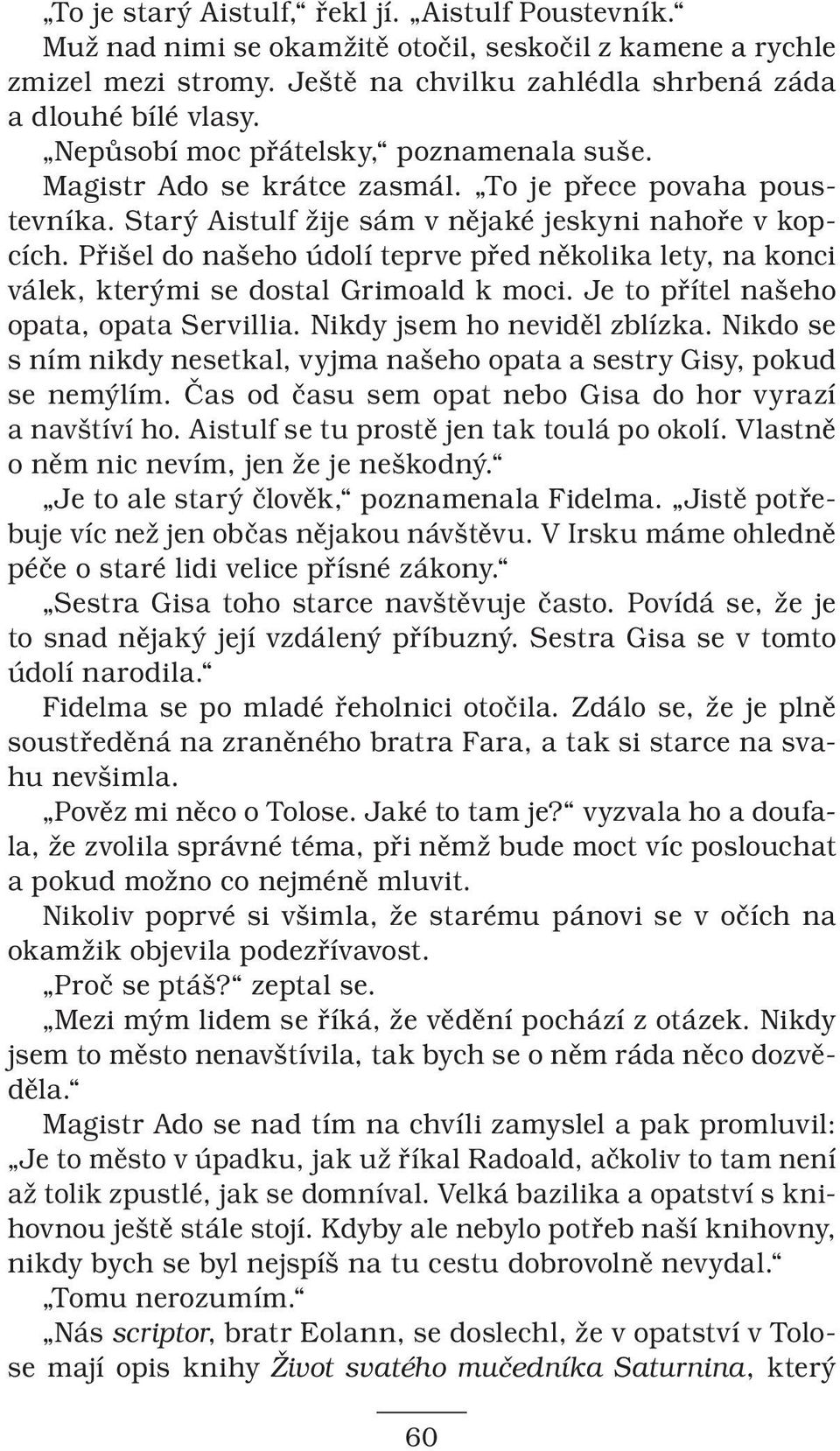 Přišel do našeho údolí teprve před několika lety, na konci válek, kterými se dostal Grimoald k moci. Je to přítel našeho opata, opata Servillia. Nikdy jsem ho neviděl zblízka.