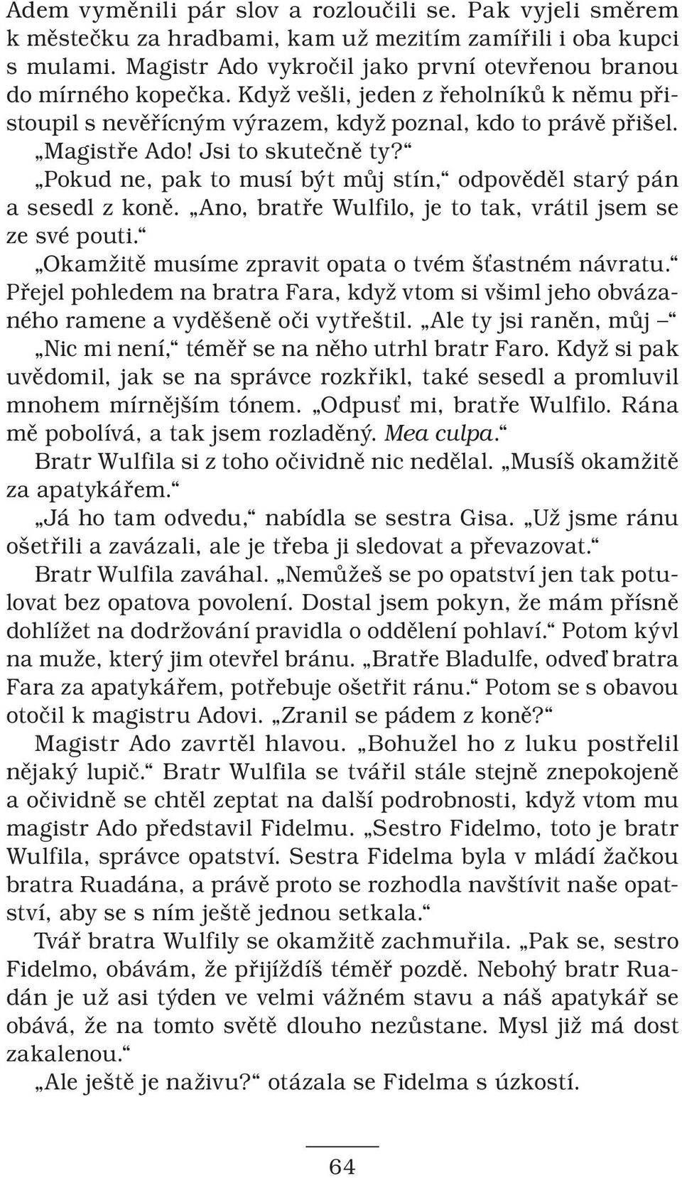 Pokud ne, pak to musí být můj stín, odpověděl starý pán a sesedl z koně. Ano, bratře Wulfilo, je to tak, vrátil jsem se ze své pouti. Okamžitě musíme zpravit opata o tvém šťastném návratu.