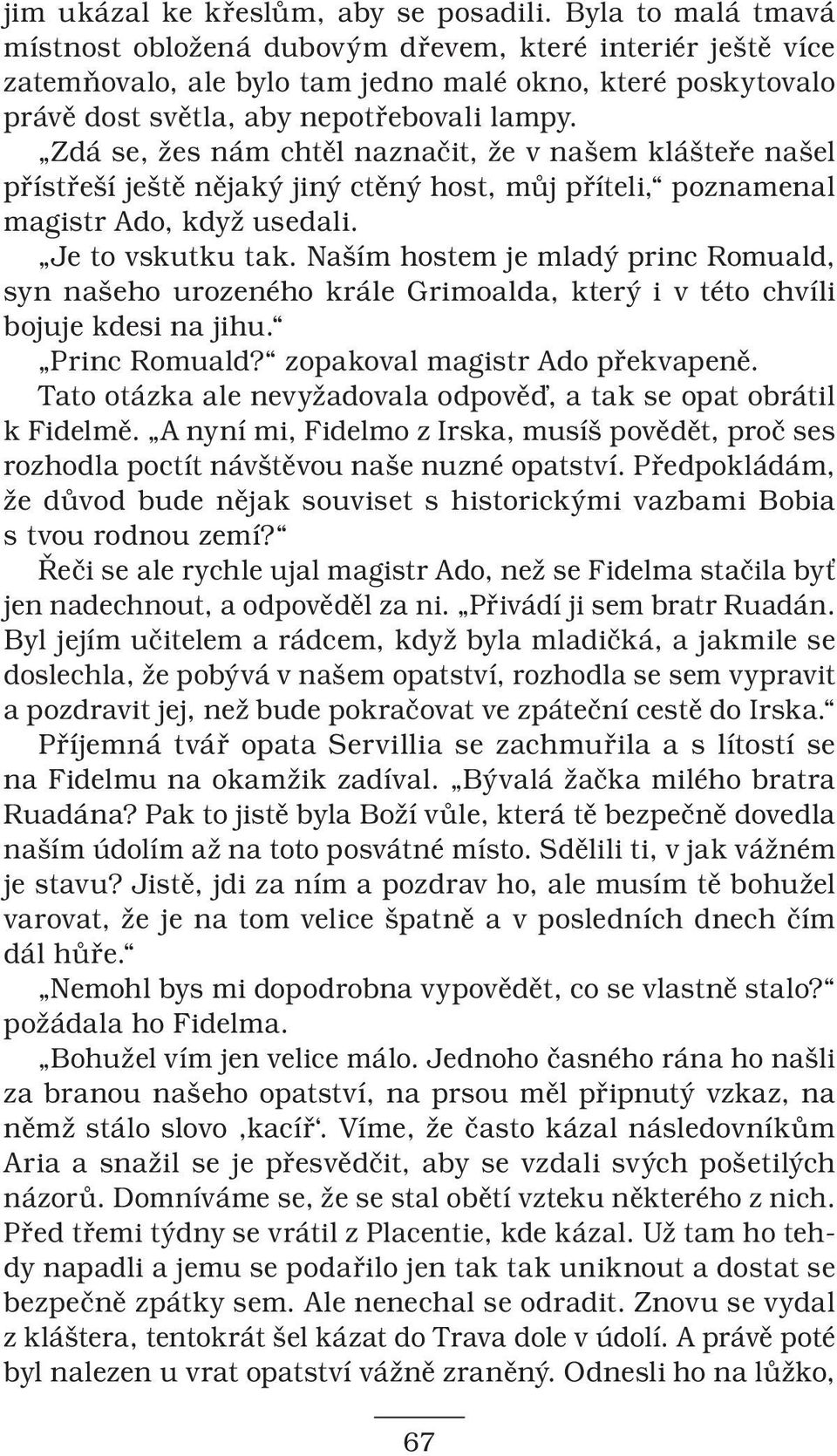 Zdá se, žes nám chtěl naznačit, že v našem klášteře našel přístřeší ještě nějaký jiný ctěný host, můj příteli, poznamenal magistr Ado, když usedali. Je to vskutku tak.