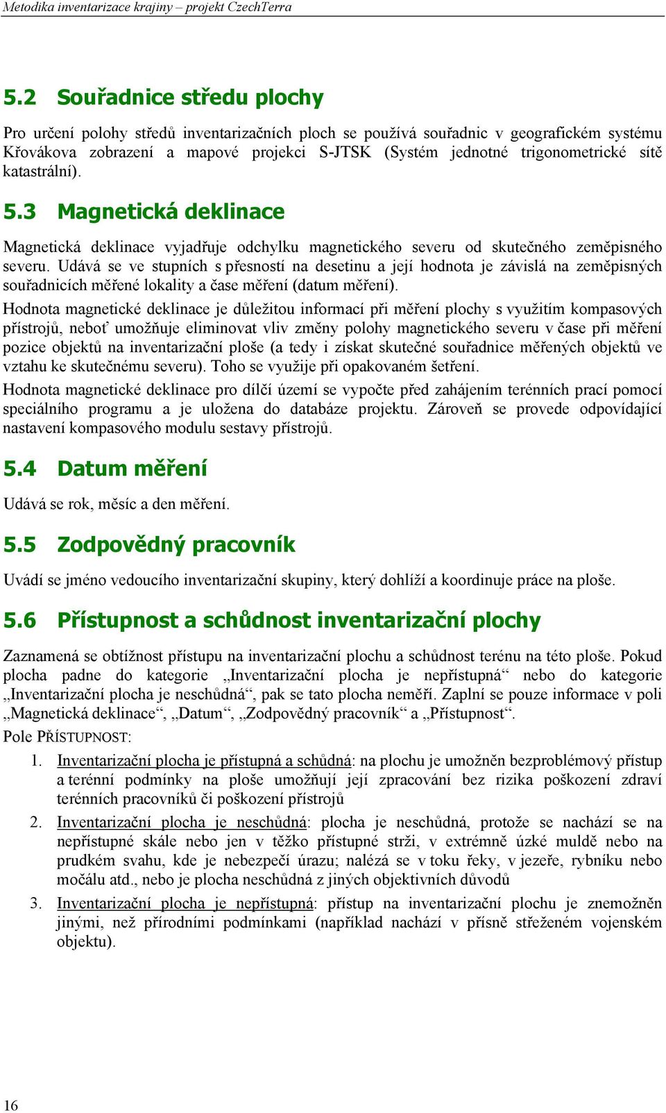 Udává se ve stupních s přesností na desetinu a její hodnota je závislá na zeměpisných souřadnicích měřené lokality a čase měření (datum měření).