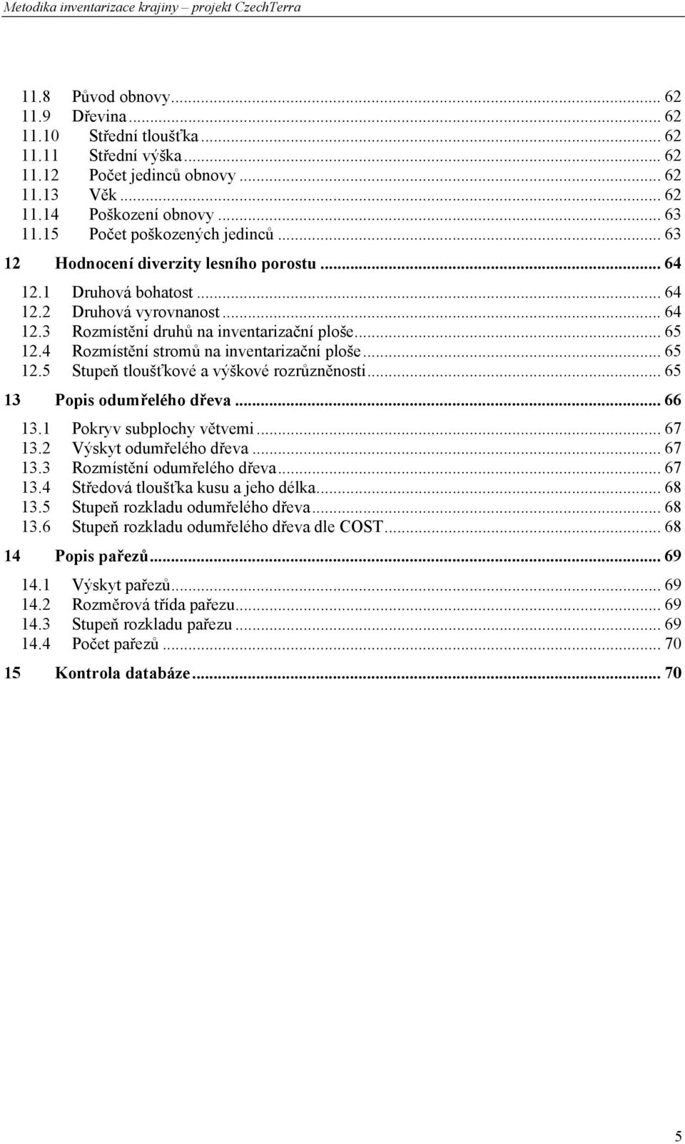 4 Rozmístění stromů na inventarizační ploše... 65 12.5 Stupeň tloušťkové a výškové rozrůzněnosti... 65 13 Popis odumřelého dřeva... 66 13.1 Pokryv subplochy větvemi... 67 13.2 Výskyt odumřelého dřeva.