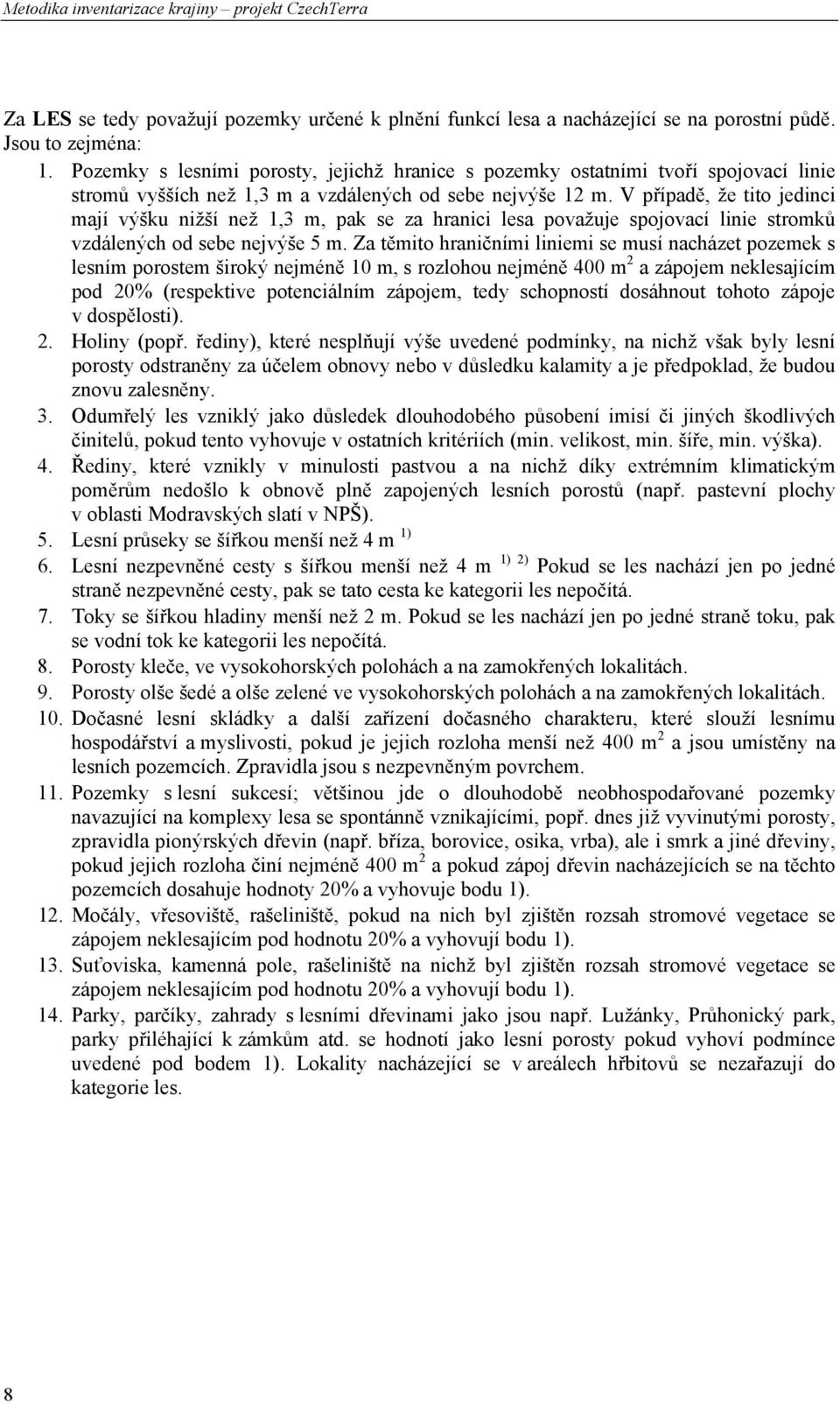 V případě, že tito jedinci mají výšku nižší než 1,3 m, pak se za hranici lesa považuje spojovací linie stromků vzdálených od sebe nejvýše 5 m.