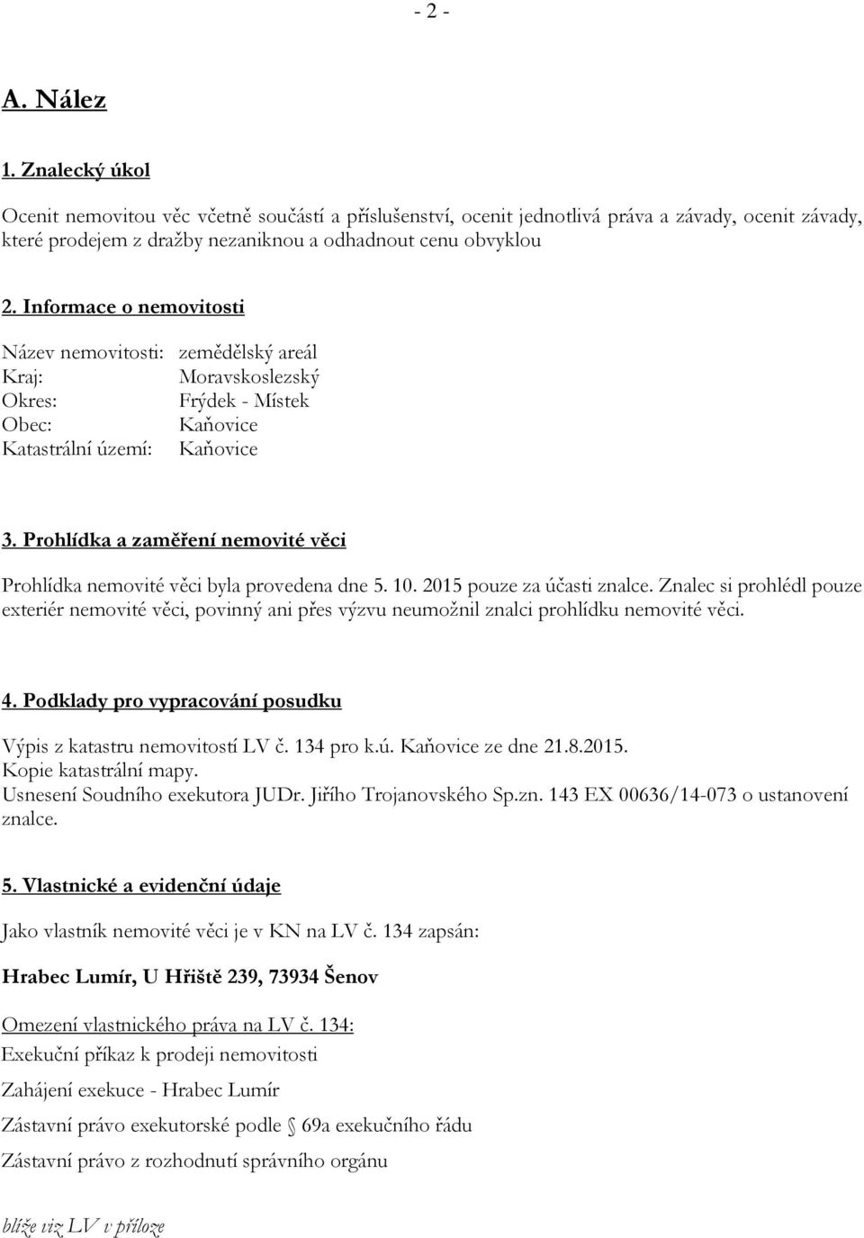 Prohlídka a zaměření nemovité věci Prohlídka nemovité věci byla provedena dne 5. 10. 2015 pouze za účasti znalce.