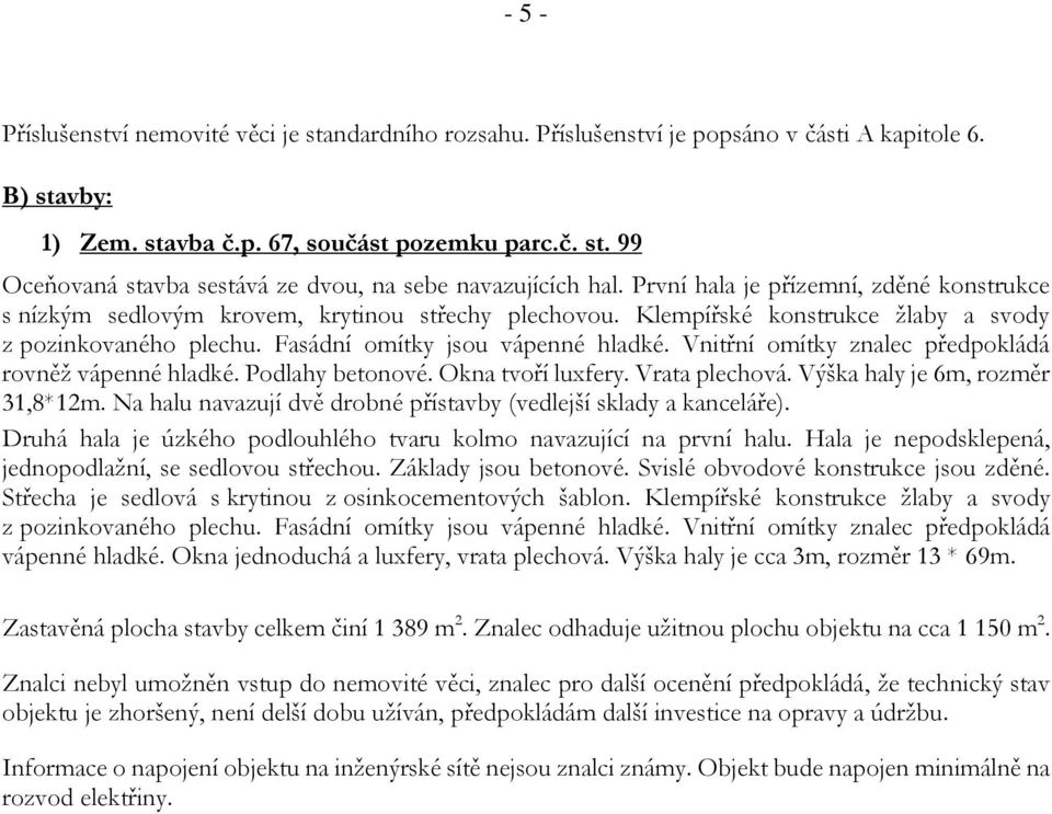 Vnitřní omítky znalec předpokládá rovněž vápenné hladké. Podlahy betonové. Okna tvoří luxfery. Vrata plechová. Výška haly je 6m, rozměr 31,8*12m.