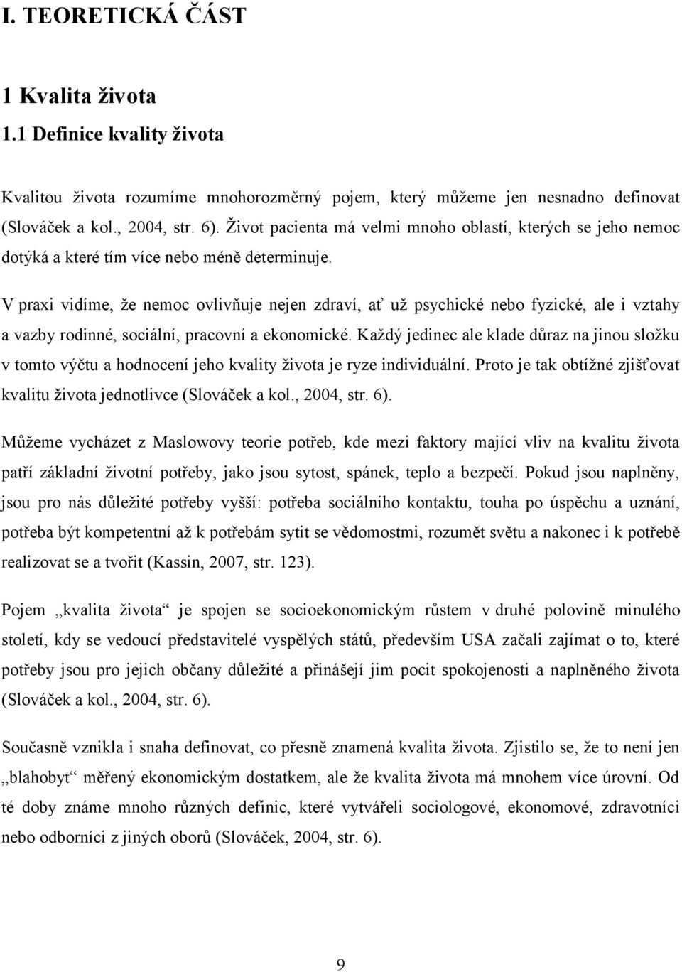 V praxi vidíme, že nemoc ovlivňuje nejen zdraví, ať už psychické nebo fyzické, ale i vztahy a vazby rodinné, sociální, pracovní a ekonomické.