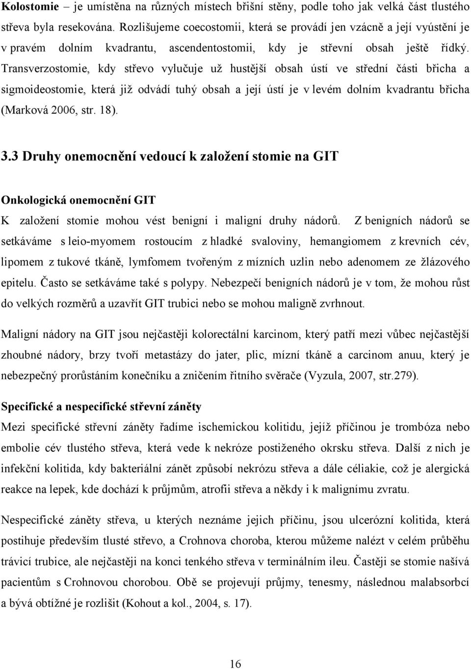 Transverzostomie, kdy střevo vylučuje už hustější obsah ústí ve střední části břicha a sigmoideostomie, která již odvádí tuhý obsah a její ústí je v levém dolním kvadrantu břicha (Marková 2006, str.