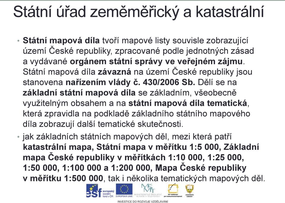 Dělí se na základní státní mapová díla se základním, všeobecně využitelným obsahem a na státní mapová díla tematická, která zpravidla na podkladě základního státního mapového díla zobrazují další