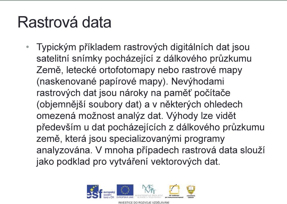 Nevýhodami rastrových dat jsou nároky na paměť počítače (objemnější soubory dat) a v některých ohledech omezená možnost analýz dat.