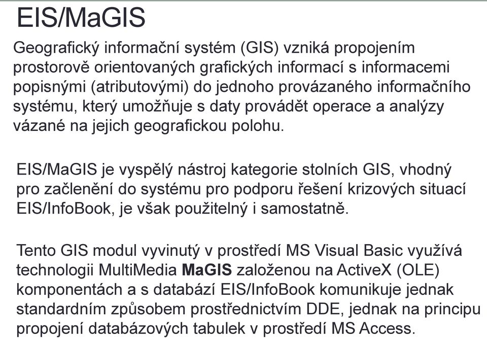 EIS/MaGIS je vyspělý nástroj kategorie stolních GIS, vhodný pro začlenění do systému pro podporu řešení krizových situací EIS/InfoBook, je však použitelný i samostatně.