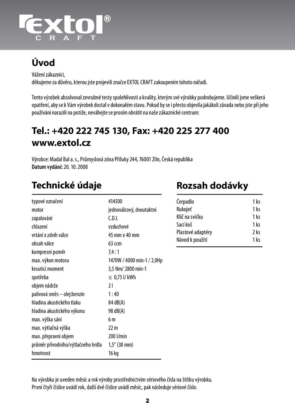 Pokud by se i přesto objevila jakákoli závada nebo jste při jeho používání narazili na potíže, neváhejte se prosím obrátit na naše zákaznické centrum: Tel.