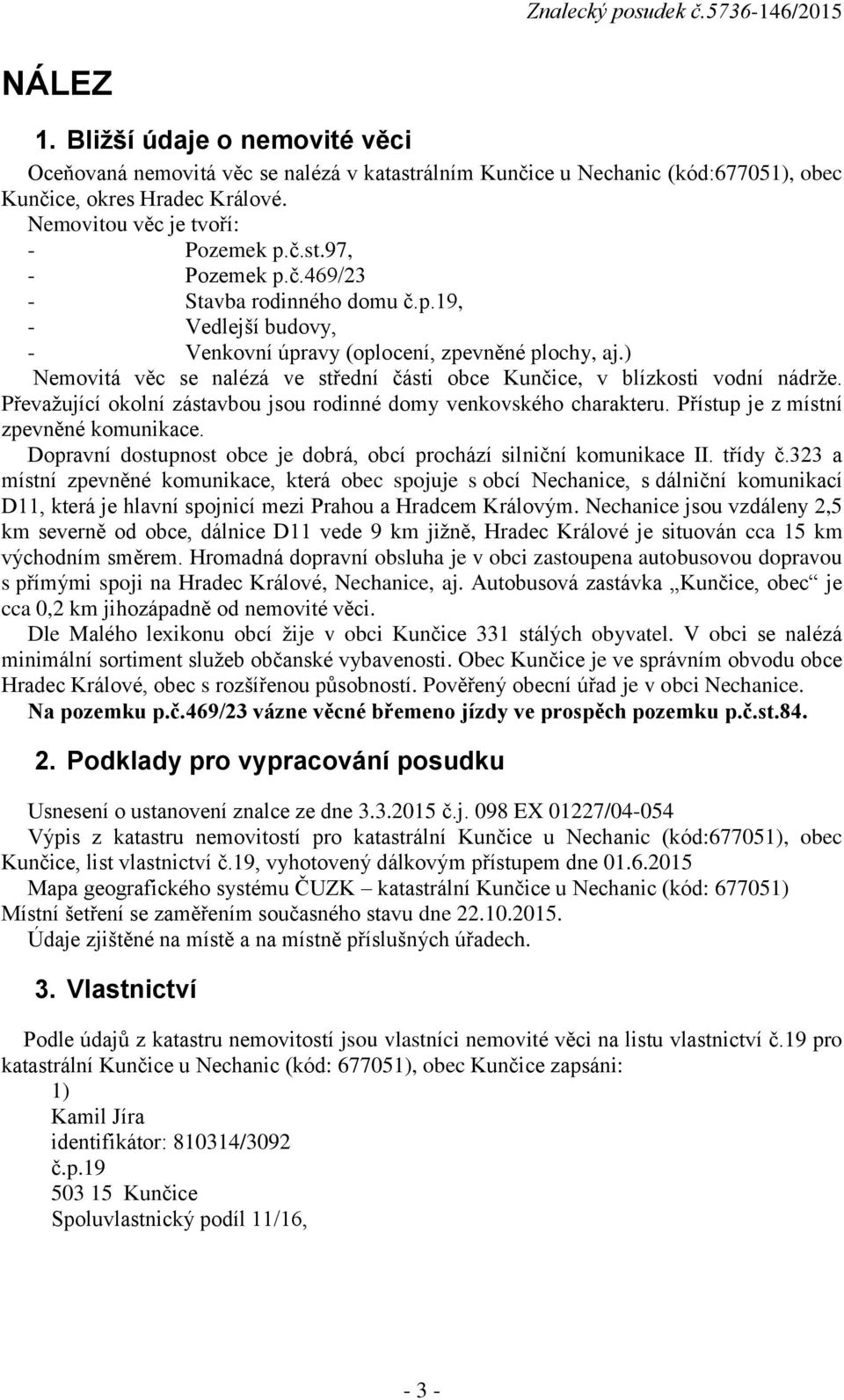 Převažující okolní zástavbou jsou rodinné domy venkovského charakteru. Přístup je z místní zpevněné komunikace. Dopravní dostupnost obce je dobrá, obcí prochází silniční komunikace II. třídy č.