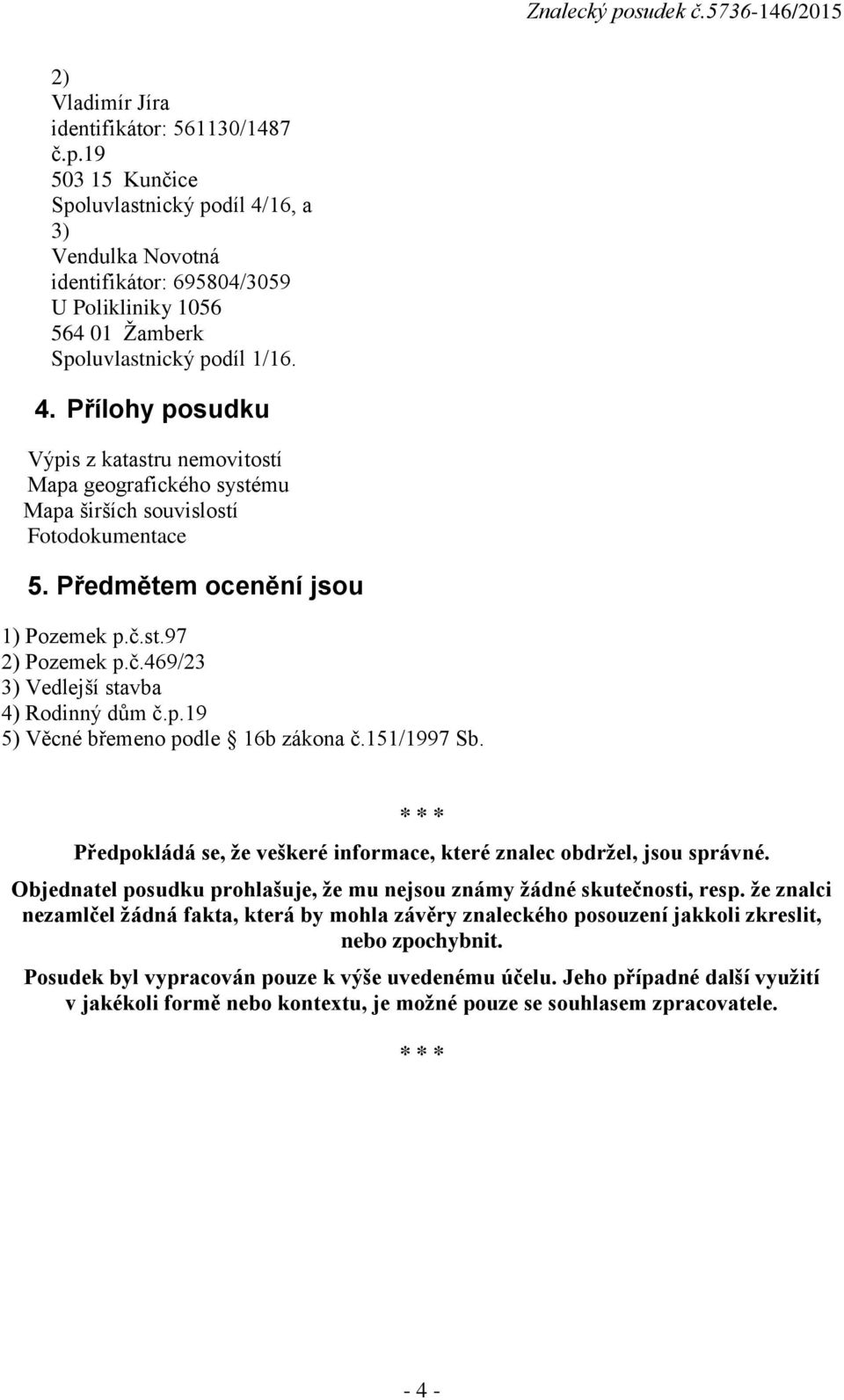 Předmětem ocenění jsou 1) Pozemek p.č.st.97 2) Pozemek p.č.469/23 3) Vedlejší stavba 4) Rodinný dům č.p.19 5) Věcné břemeno podle 16b zákona č.151/1997 Sb.