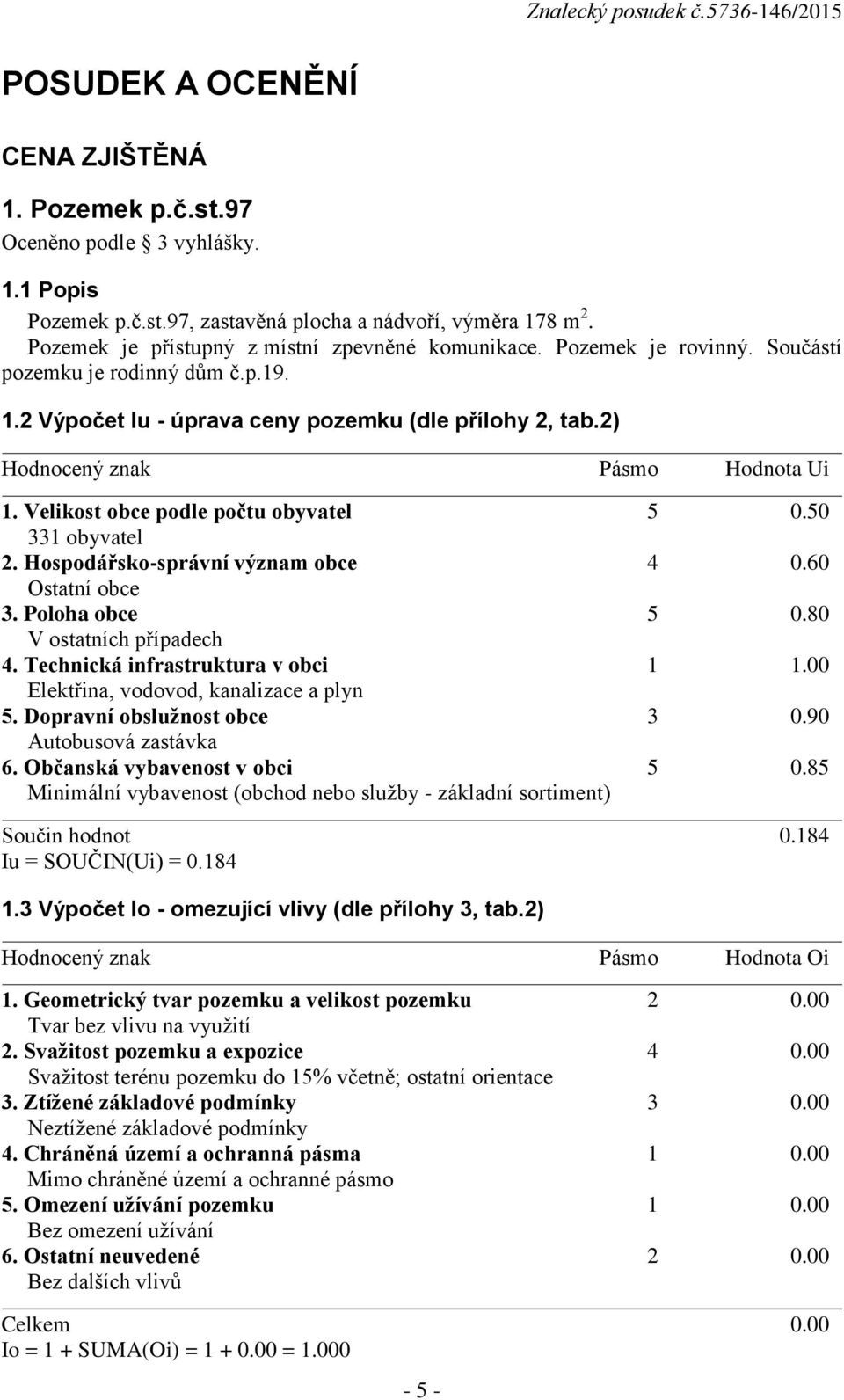 2) Hodnocený znak Pásmo Hodnota Ui 1. Velikost obce podle počtu obyvatel 5 0.50 331 obyvatel 2. Hospodářsko-správní význam obce 4 0.60 Ostatní obce 3. Poloha obce 5 0.80 V ostatních případech 4.