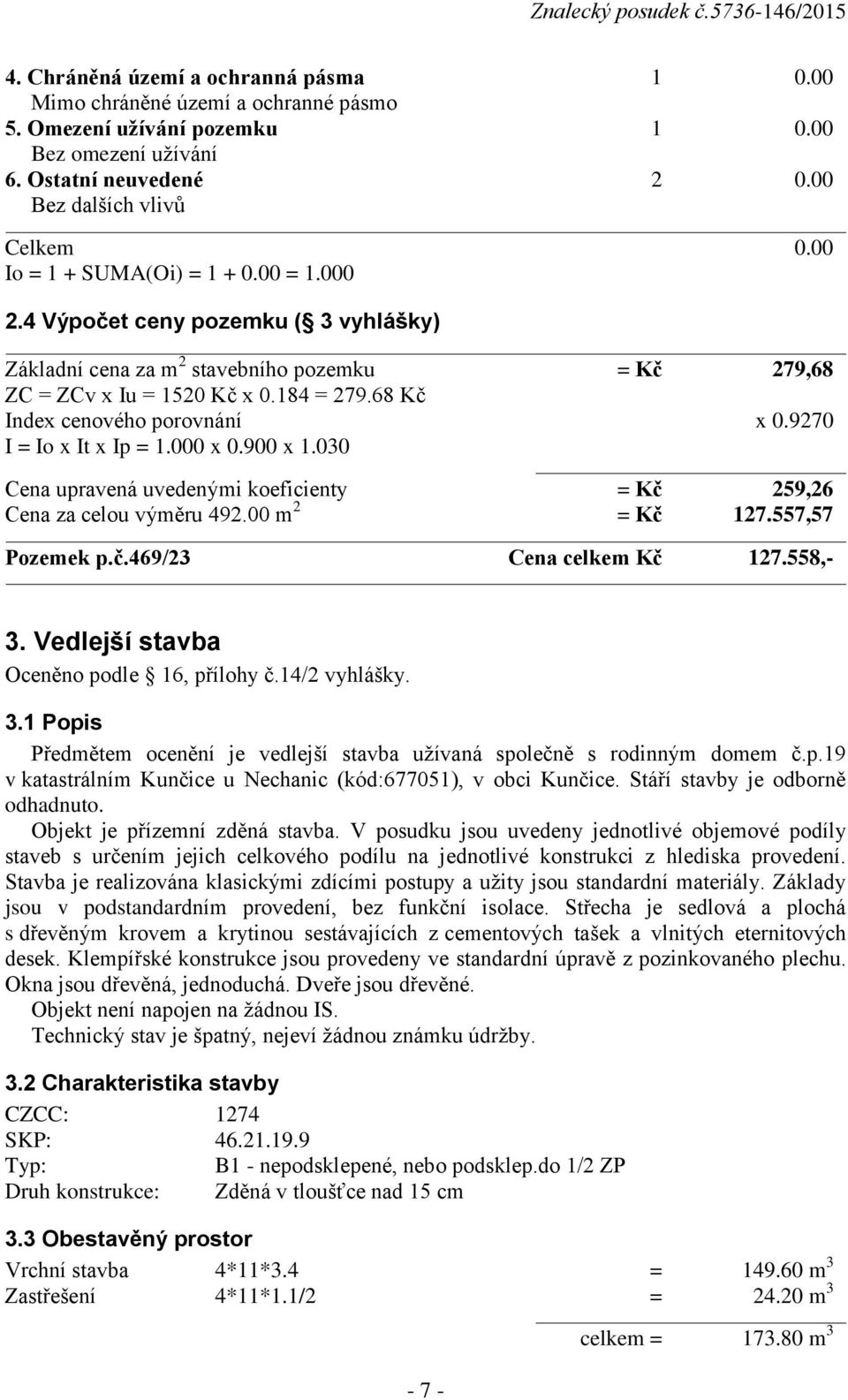 68 Kč Index cenového porovnání x 0.9270 I = Io x It x Ip = 1.000 x 0.900 x 1.030 Cena upravená uvedenými koeficienty = Kč 259,26 Cena za celou výměru 492.00 m 2 = Kč 127.557,57 Pozemek p.č.469/23 Cena celkem Kč 127.