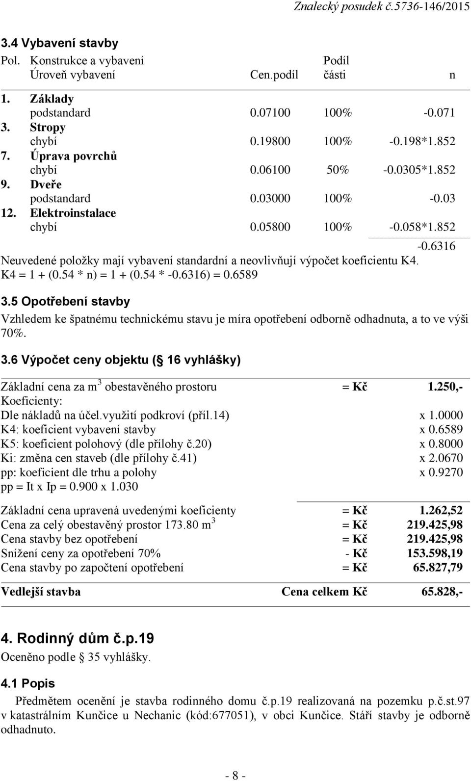 6316 Neuvedené položky mají vybavení standardní a neovlivňují výpočet koeficientu K4. K4 = 1 + (0.54 * n) = 1 + (0.54 * -0.6316) = 0.6589 3.