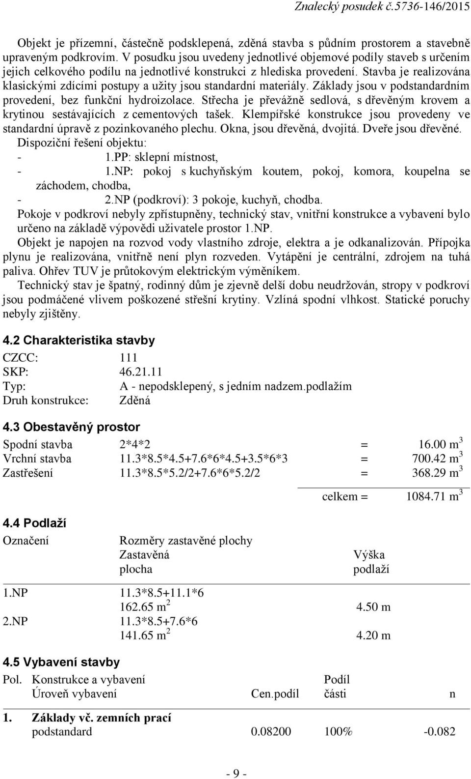 Stavba je realizována klasickými zdícími postupy a užity jsou standardní materiály. Základy jsou v podstandardním provedení, bez funkční hydroizolace.