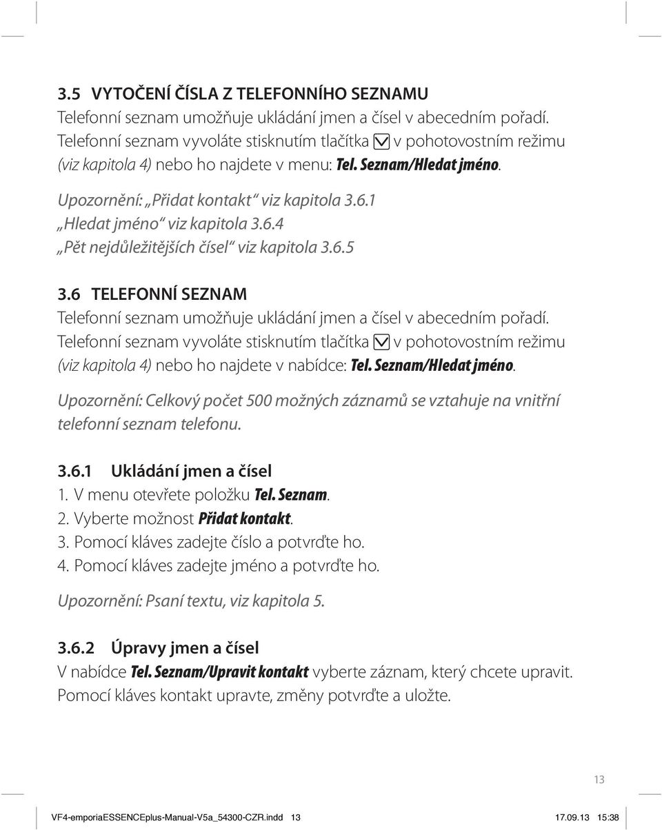 1 Hledat jméno viz kapitola 3.6.4 Pět nejdůležitějších čísel viz kapitola 3.6.5 3.6 TELEFONNÍ SEZNAM Telefonní seznam umožňuje ukládání jmen a čísel v abecedním pořadí.