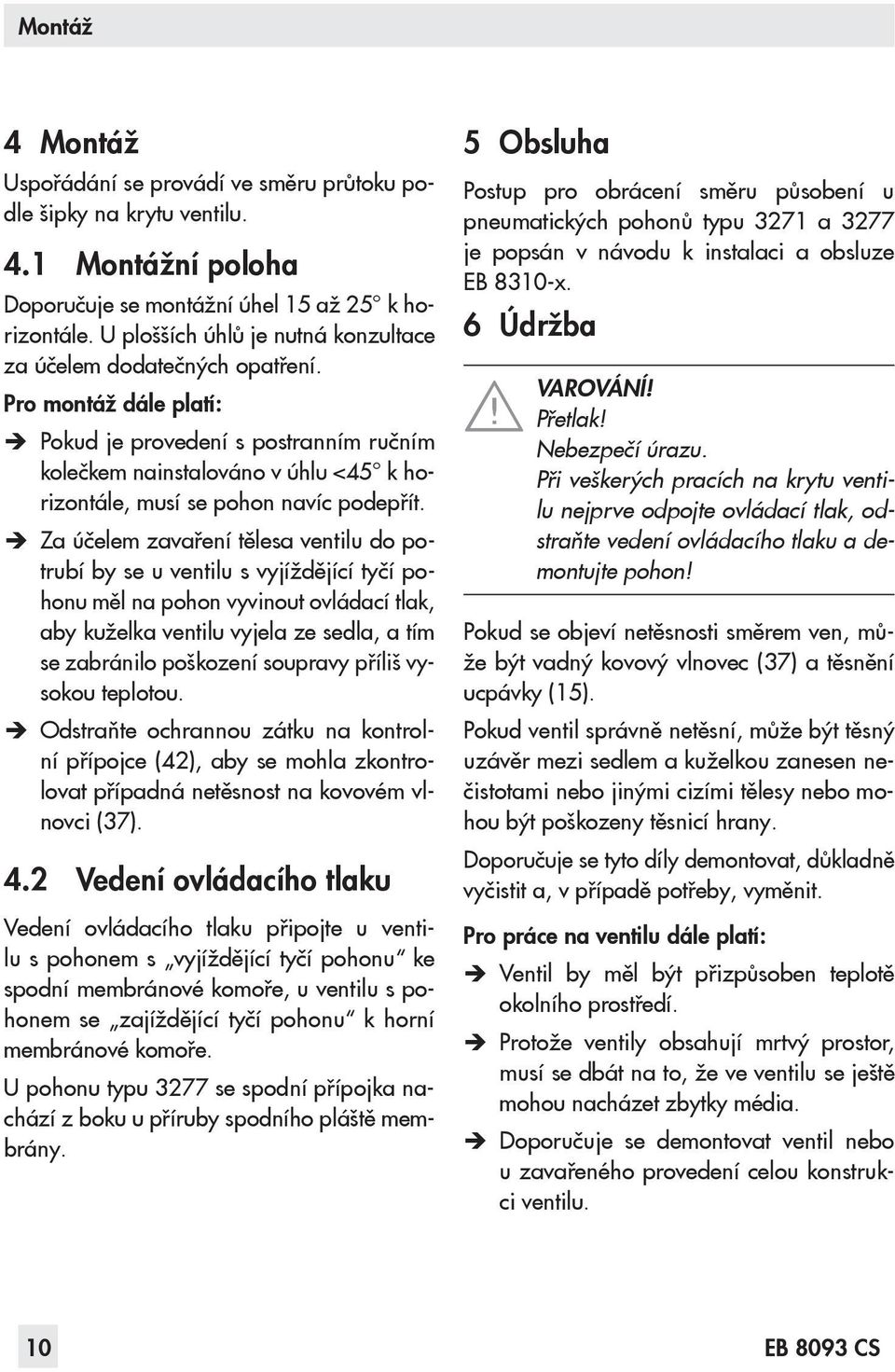 Pro montáž dále platí: ÎÎ Pokud je provedení s postranním ručním kolečkem nainstalováno v úhlu <45 k horizontále, musí se pohon navíc podepřít.